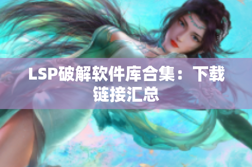 LSP破解软件库合集：下载链接汇总