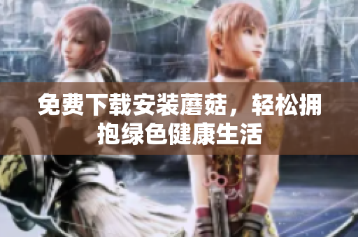 免费下载安装蘑菇，轻松拥抱绿色健康生活