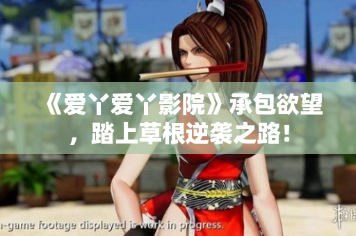 《爱丫爱丫影院》承包欲望，踏上草根逆袭之路！
