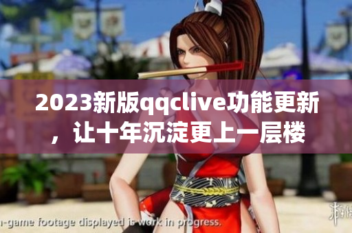 2023新版qqclive功能更新，让十年沉淀更上一层楼