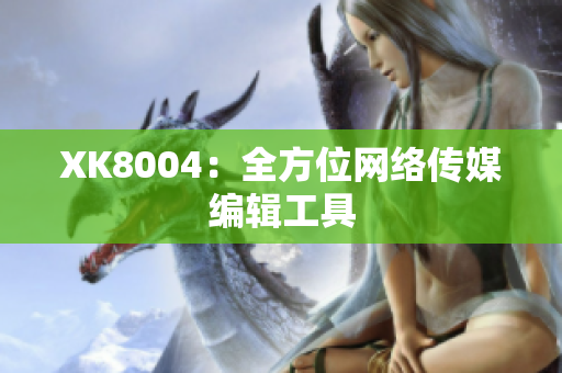 XK8004：全方位网络传媒编辑工具
