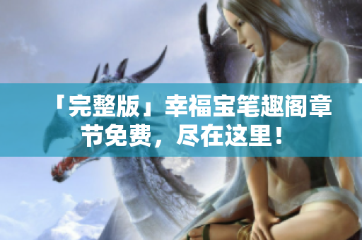 「完整版」幸福宝笔趣阁章节免费，尽在这里！