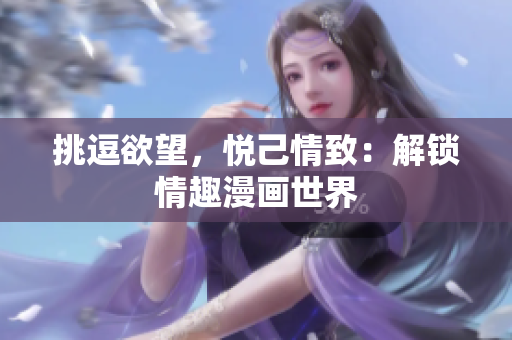 挑逗欲望，悦己情致：解锁情趣漫画世界