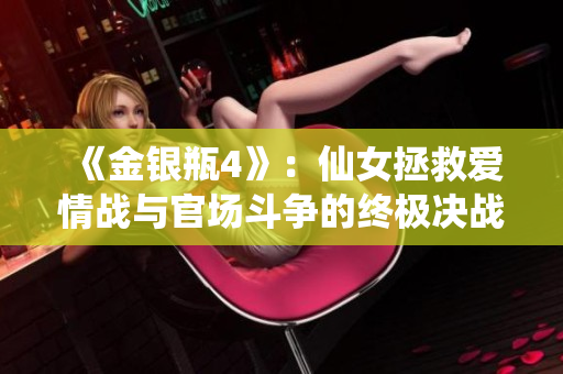 《金银瓶4》：仙女拯救爱情战与官场斗争的终极决战