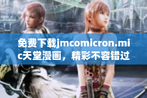免费下载jmcomicron.mic天堂漫画，精彩不容错过