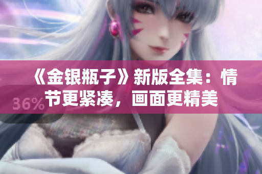 《金银瓶子》新版全集：情节更紧凑，画面更精美