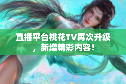 直播平台桃花TV再次升级，新增精彩内容！