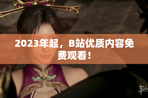 2023年起，B站优质内容免费观看！