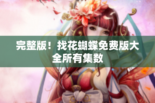 完整版！找花蝴蝶免费版大全所有集数
