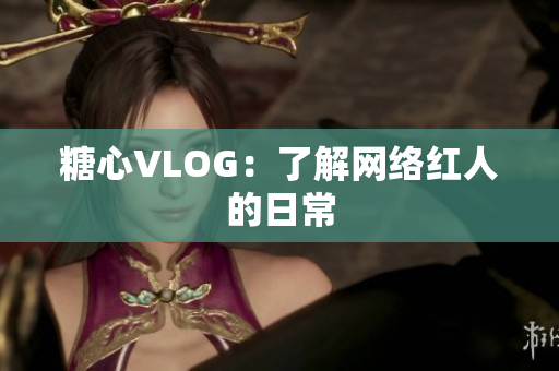 糖心VLOG：了解网络红人的日常