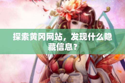 探索黄冈网站，发现什么隐藏信息？