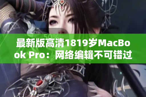 最新版高清1819岁MacBook Pro：网络编辑不可错过