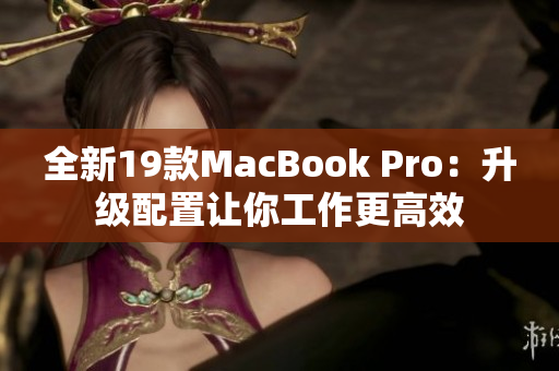 全新19款MacBook Pro：升级配置让你工作更高效