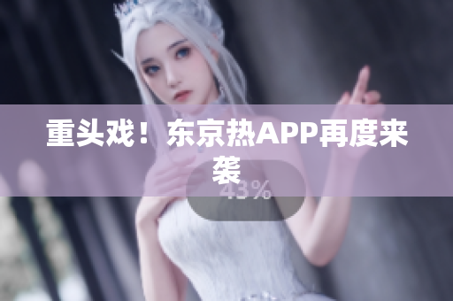 重头戏！东京热APP再度来袭