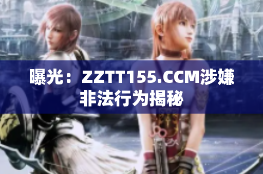 曝光：ZZTT155.CCM涉嫌非法行为揭秘
