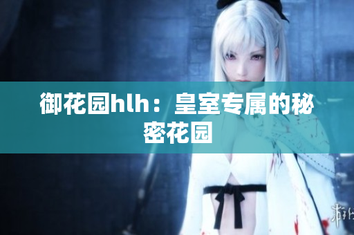御花园hlh：皇室专属的秘密花园