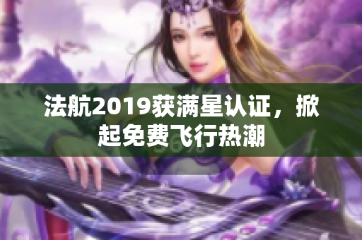 法航2019获满星认证，掀起免费飞行热潮