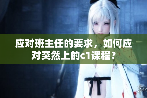 应对班主任的要求，如何应对突然上的c1课程？