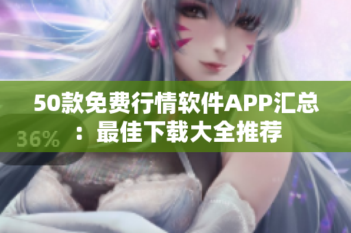 50款免费行情软件APP汇总：最佳下载大全推荐