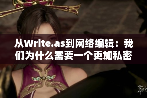 从Write.as到网络编辑：我们为什么需要一个更加私密的写作平台？