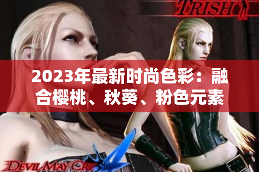 2023年最新时尚色彩：融合樱桃、秋葵、粉色元素