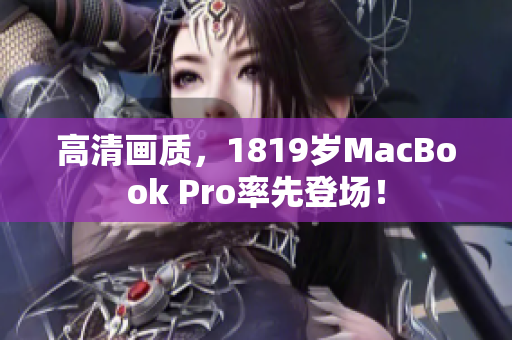 高清画质，1819岁MacBook Pro率先登场！