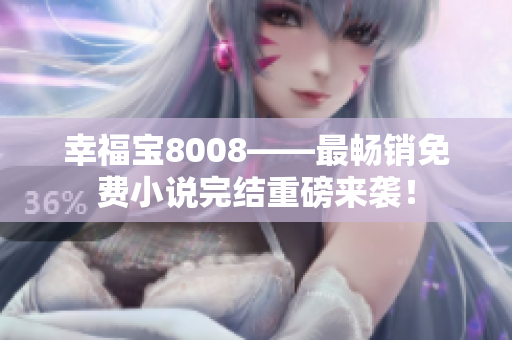 幸福宝8008——最畅销免费小说完结重磅来袭！