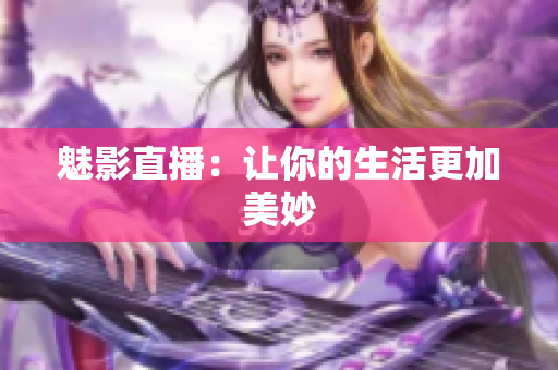 魅影直播：让你的生活更加美妙