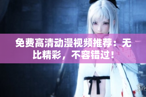 免费高清动漫视频推荐：无比精彩，不容错过！