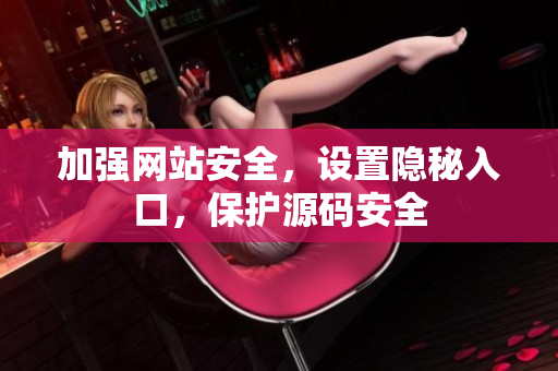 加强网站安全，设置隐秘入口，保护源码安全