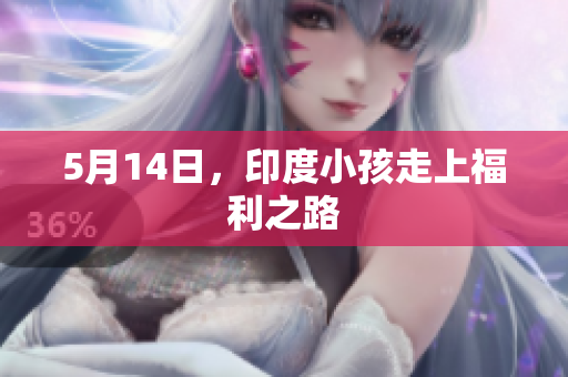 5月14日，印度小孩走上福利之路