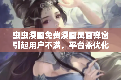 虫虫漫画免费漫画页面弹窗引起用户不满，平台需优化体验