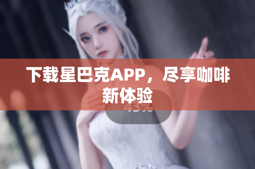 下载星巴克APP，尽享咖啡新体验
