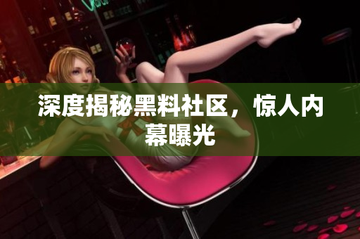 深度揭秘黑料社区，惊人内幕曝光