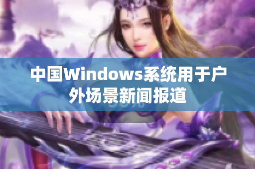 中国Windows系统用于户外场景新闻报道