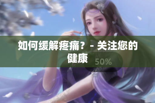 如何缓解疼痛？- 关注您的健康