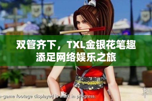双管齐下，TXL金银花笔趣添足网络娱乐之旅