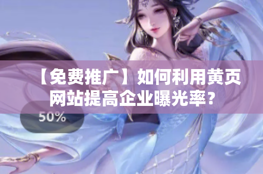 【免费推广】如何利用黄页网站提高企业曝光率？