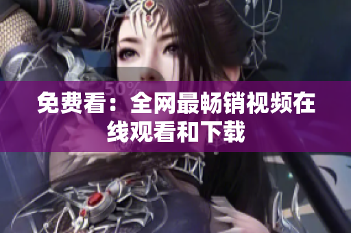 免费看：全网最畅销视频在线观看和下载