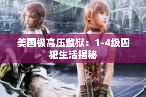 美国极高压监狱：1-4级囚犯生活揭秘
