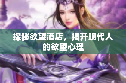 探秘欲望酒店，揭开现代人的欲望心理