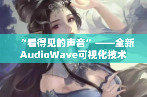 “看得见的声音”——全新AudioWave可视化技术