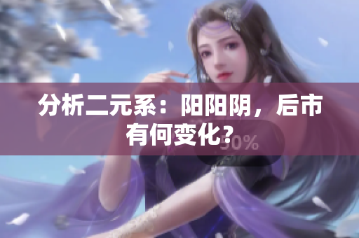 分析二元系：阳阳阴，后市有何变化？