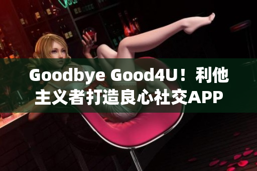 Goodbye Good4U！利他主义者打造良心社交APP