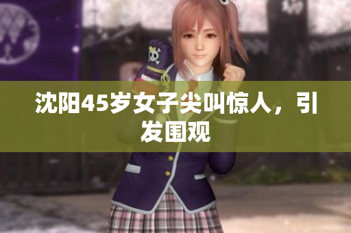 沈阳45岁女子尖叫惊人，引发围观