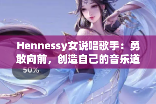 Hennessy女说唱歌手：勇敢向前，创造自己的音乐道路
