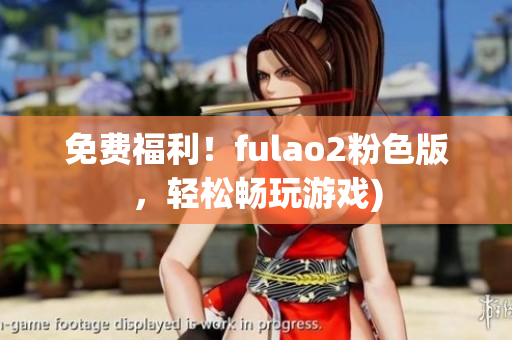 免费福利！fulao2粉色版，轻松畅玩游戏)