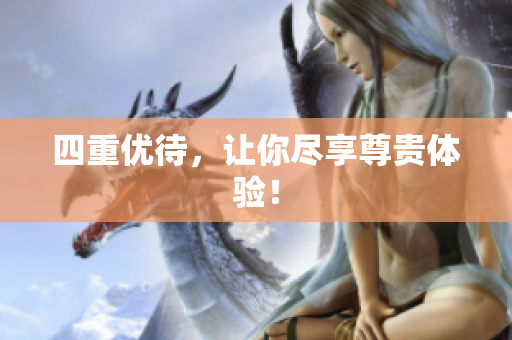 四重优待，让你尽享尊贵体验！