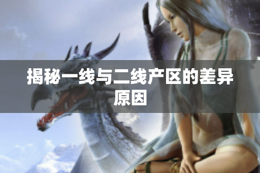 揭秘一线与二线产区的差异原因