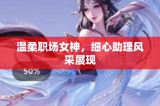温柔职场女神，细心助理风采展现
